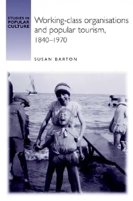 Working-Class Organisations and Popular Tourism, 1840-1970 by Susan Barton