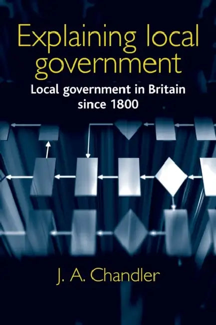 Explaining local government: Local government in Britain since 1800 by J. Chandler