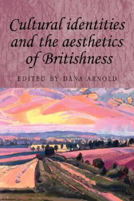 Cultural Identities and the Aesthetics of Britishness by Dana Arnold