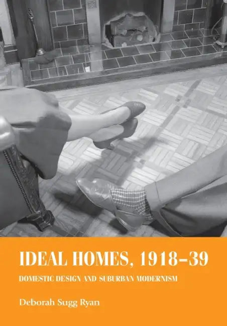 Ideal Homes, 1918-39: Domestic Design and Suburban Modernism by Deborah Sugg Ryan