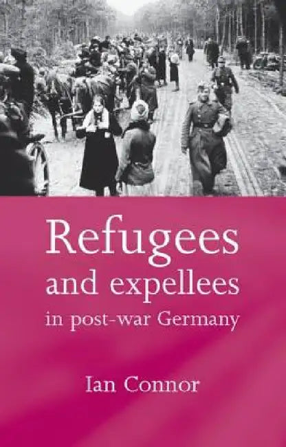 Refugees and Expellees in Post-War Germany by Ian Connor