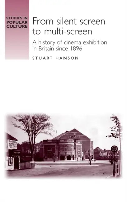 From Silent Screen to Multi-Screen: A History of Cinema Exhibition in Britain Since 1896 by Stuart Hanson