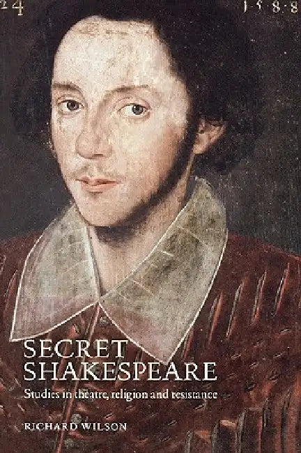 Secret Shakespeare: Studies in Theatre, Religion and Resistance by Richard Wilson