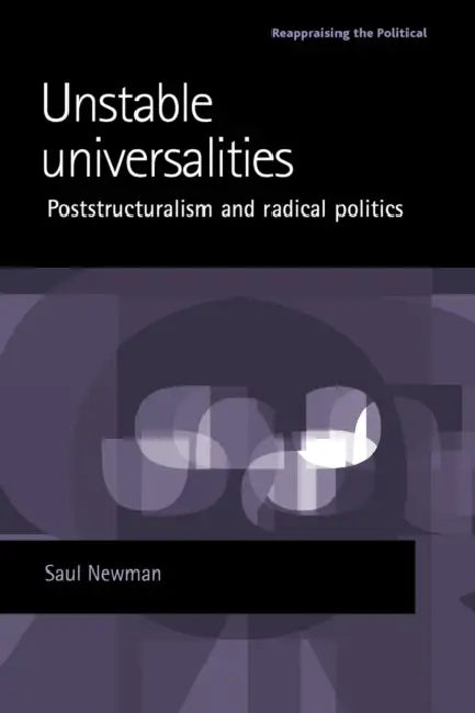 Unstable Universalities: Poststructuralism and Radical Politics by Saul Newman