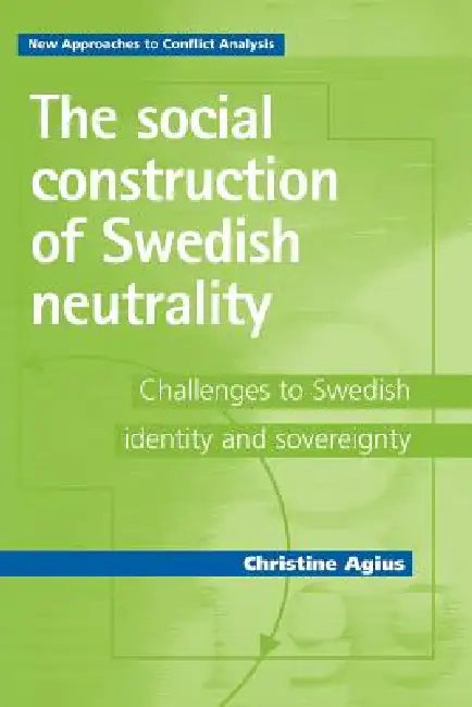 The Social Construction of Swedish Neutrality: Challenges to Swedish Identity and Sovereignty by Christine Agius
