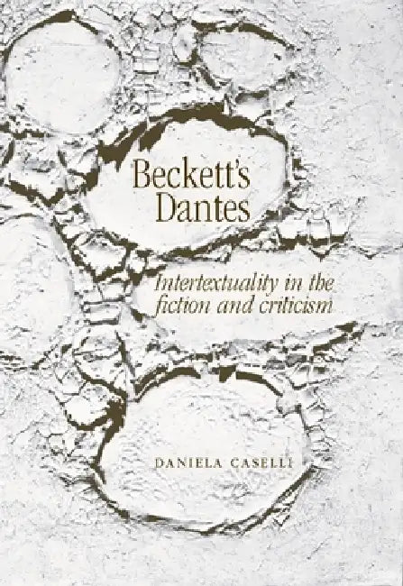 Beckett's Dantes: Intertextuality in the Fiction and Criticism by Daniela Caselli