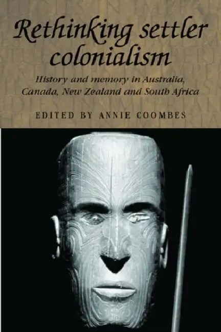 Rethinking Settler Colonialism: History and Memory in Australia, Canada, Aotearoa New Zealand and South Africa by Annie Coombes