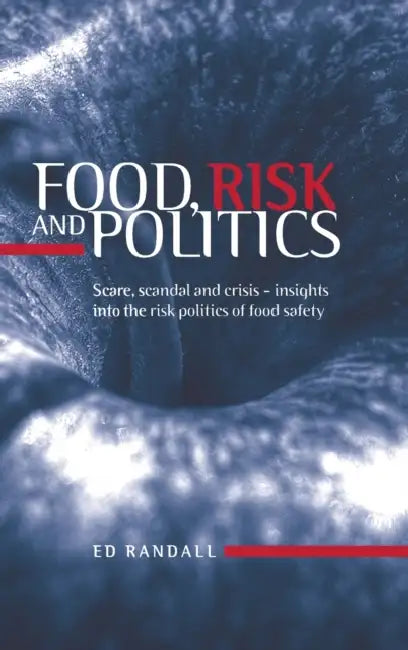Food, Risk and Politics: Scare, Scandal and Crisis--Insights Into the Risk Politics of Food Safety by Ed Randall