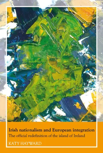 Irish Nationalism and European Integration: The Official Redefinition of the Island of Ireland by Katy Hayward