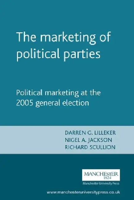 The Marketing of Political Parties: Political Marketing at the 2005 General Election by Darren Lilleker