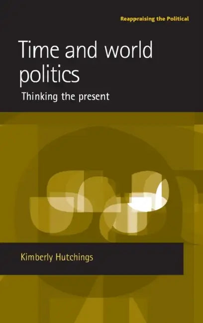 Time and World Politics: Thinking the Present by Kimberly Hutchings