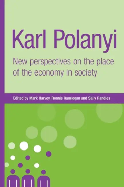 Karl Polanyi: New Perspectives on the Place of the Economy in Society by Mark Harvey, Ronnie Ramlogan, Sally Randles