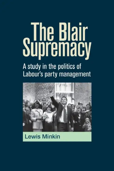The Blair Supremacy: A study in the politics of Labour's party management by Lewis Minkin