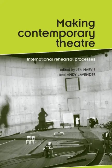 Making contemporary theatre: International rehearsal processes by Jen Harvie, Andy Lavender