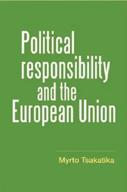 Political Responsibility and the European Union by Myrto Tsakatika