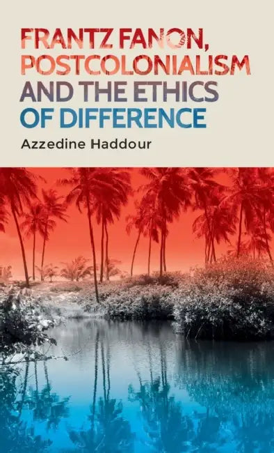 Frantz Fanon, Postcolonialism and the Ethics of Difference by Azzedine Haddour