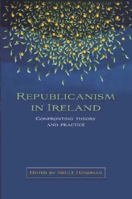 Republicanism in Ireland: Confronting theories and traditions by Iseult Honohan
