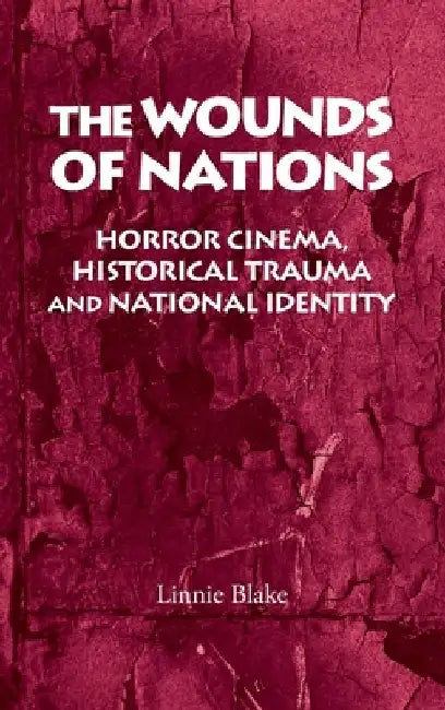The Wounds of Nations: Horror Cinema, Historical Trauma and National Identity by Linnie Blake