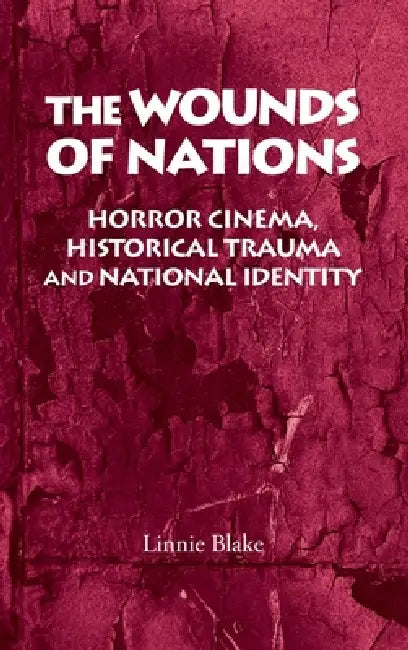 The Wounds of Nations: Horror Cinema, Historical Trauma and National Identity by Linnie Blake