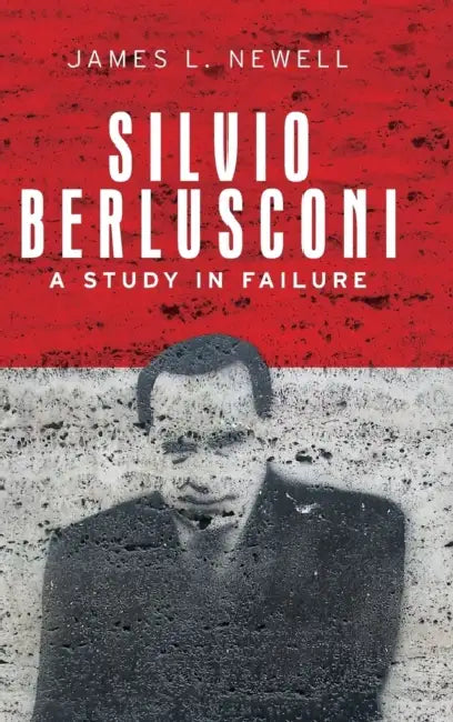 Silvio Berlusconi: A Study in Failure by James L. Newell