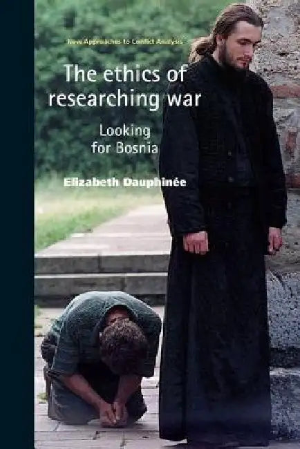 The Ethics of Researching War: Looking for Bosnia by Elizabeth Dauphinee
