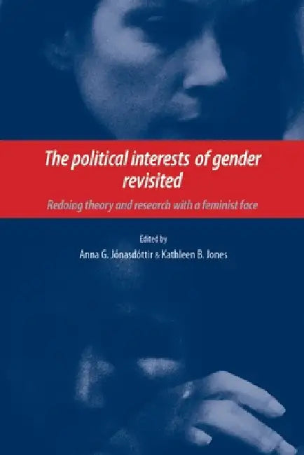 The Political Interests of Gender Revisited: Redoing Theory and Research with a Feminist Face by Anna Jonasdottir, Kathleen Jones