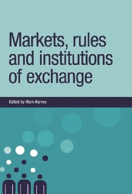 Markets, Rules and Institutions of Exchange by Mark Harvey