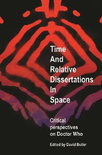 Time and Relative Dissertations in Space: Critical Perspectives on Doctor Who by David Butler