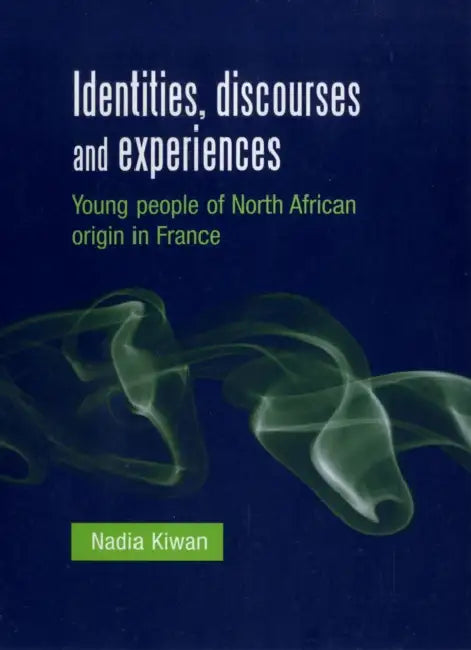 Identities, Discourses and Experiences: Young People of North African Origin in France by Nadia Kiwan