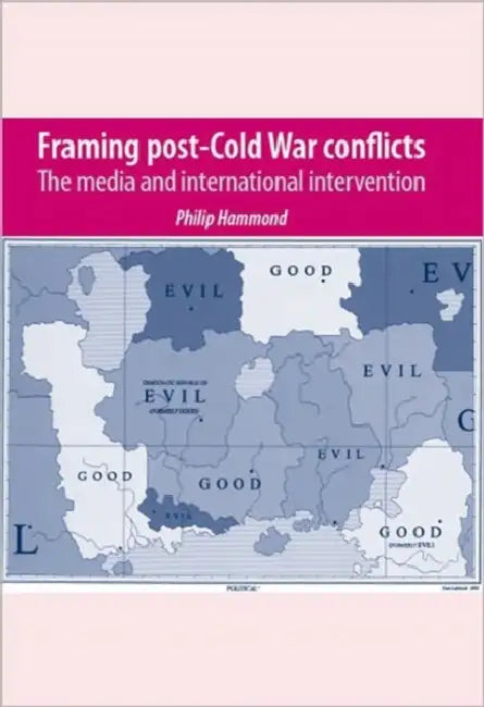 Framing Post-Cold War Conflicts: The Media and International Intervention by Philip Hammond