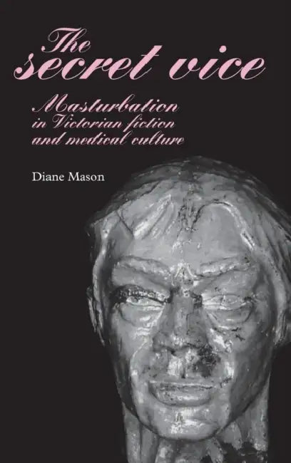 The Secret Vice: Masturbation in Victorian Fiction and Medical Culture by Diane Mason