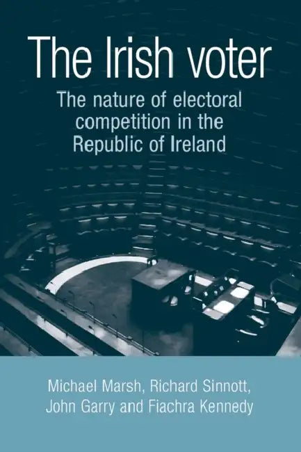The Irish Voter: The Nature of Electoral Competition in the Republic of Ireland by Michael Marsh, Richard Sinnott, John Garry