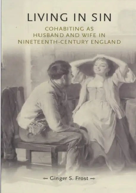 Living in Sin: Cohabiting as Husband and Wife in Nineteenth-Century England by Ginger Frost