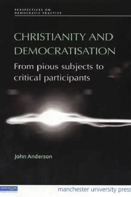 Christianity and Democratisation: From Pious Subjects to Critical Participants by John Anderson