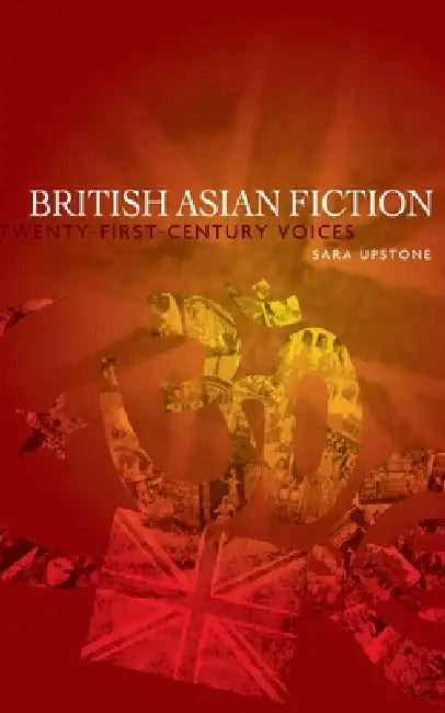 British Asian Fiction: Twenty-First-Century Voices by Sara Upstone