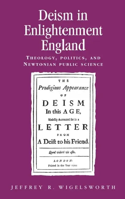 Deism in Enlightenment England: Theology, Politics, and Newtonian Public Science by Jeffrey Wigelsworth