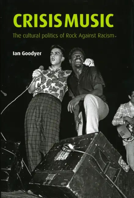 Crisis Music: The Cultural Politics of Rock Against Racism by Ian Goodyer