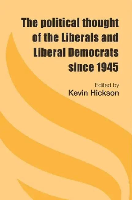 The Political Thought of the Liberals and Liberal Democrats Since 1945 by Kevin Hickson