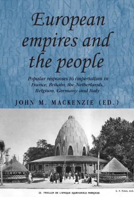 European Empires and the People: Popular Responses to Imperialism in France, Britain, the Netherlands, Belgium, Germany and Italy by John M. MacKenzie