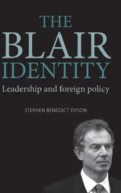 The Blair Identity: Leadership and Foreign Policy by Stephen Dyson