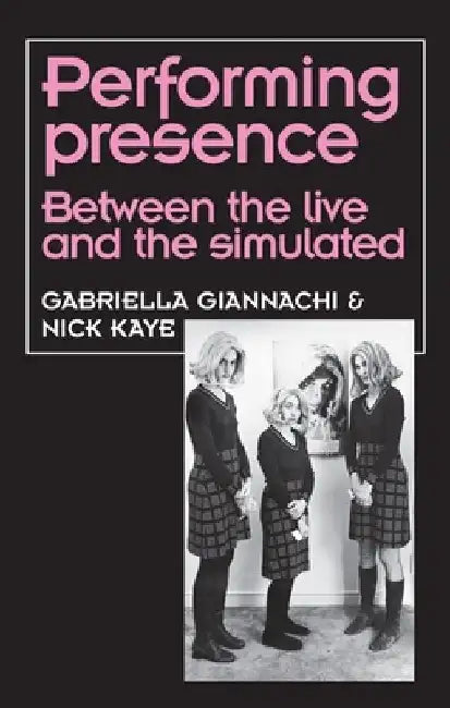 Performing Presence: Between the Live and the Simulated by Gabriella Giannachi