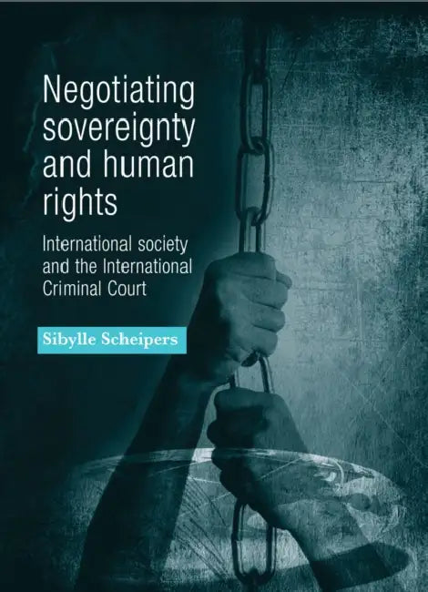 Negotiating Sovereignty and Human Rights: International Society and the International Criminal Court by Sibylle Scheipers
