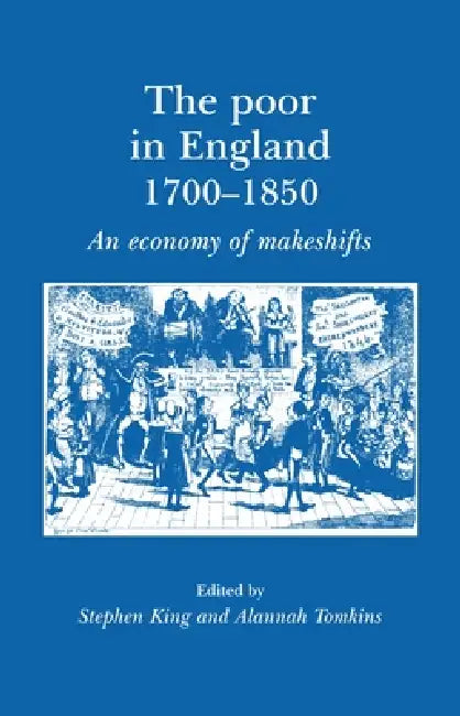 The Poor in England 1700-1850: An Economy of Makeshifts by Alannah Tomkins, Steve King