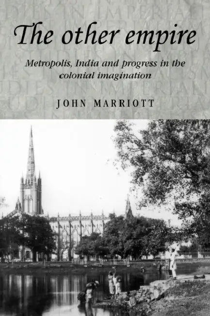 The Other Empire: Metropolis, India and Progress in the Colonial Imagination by John Marriott