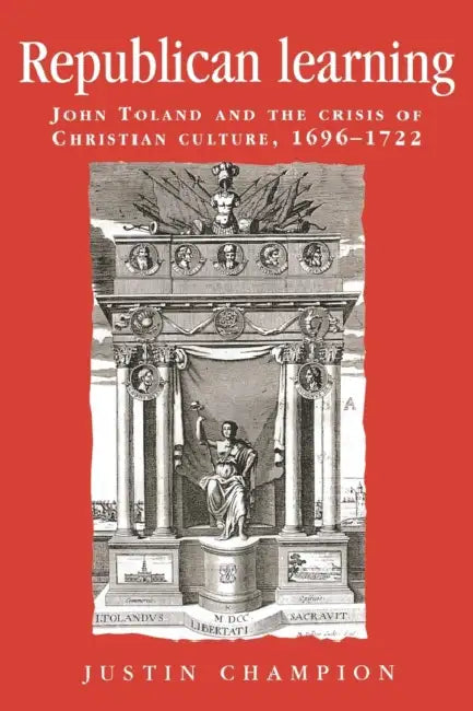 Republican Learning: John Toland and the Crisis of Christian Culture, 1696-1722 by Justin Champion