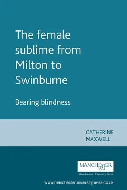 The Female Sublime from Milton to Swinburne: Bearing Blindness by Catherine Maxwell