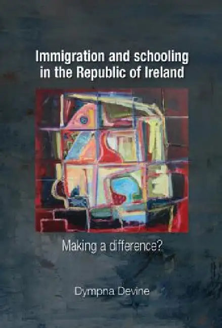 Immigration and Schooling in the Republic of Ireland: Making a Difference? by Dympna Devine