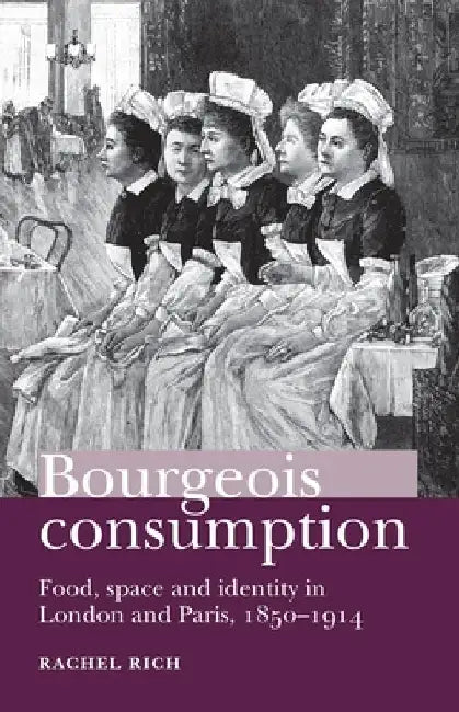 Bourgeois Consumption CB: Food, Space and Identity in London and Paris, 18501914 by Rachel Rich