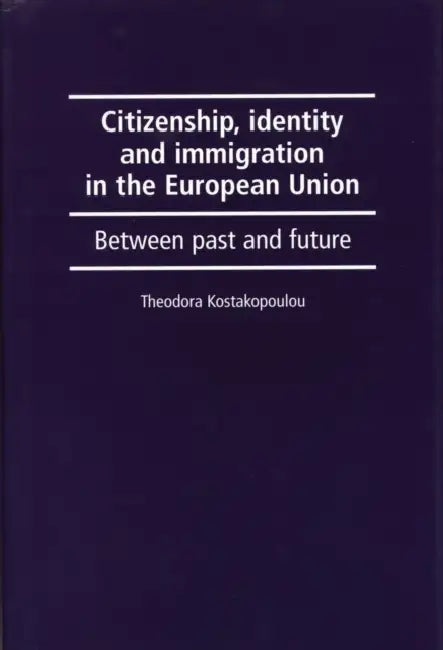 Citizenship, Identity and Immigration in the European Union: Between Past and Future by Theodora Kostakopoulou