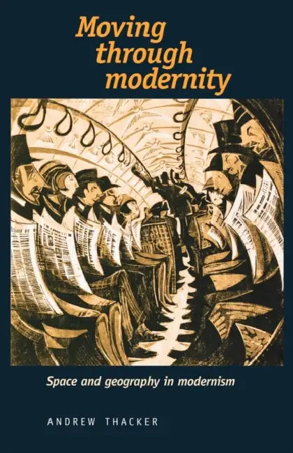 Moving Through Modernity: Space and Geography in Modernism by Andrew Thacker
